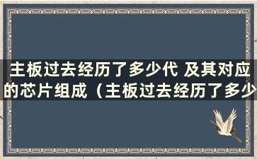 主板过去经历了多少代 及其对应的芯片组成（主板过去经历了多少代 及其对应的芯片组构成）